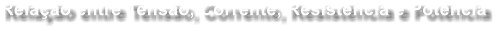Relao entre Tenso, Corrente, Resistncia e Potncia
