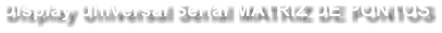 Display Universal Serial MATRIZ DE PONTOS