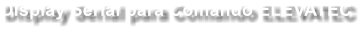 Display Serial para Comando ELEVATEC